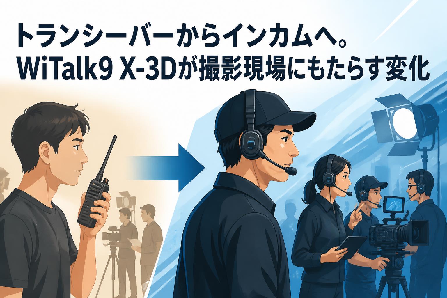 トランシーバーからインカムへ。WiTalk9 X-3Dが撮影現場にもたらす変化