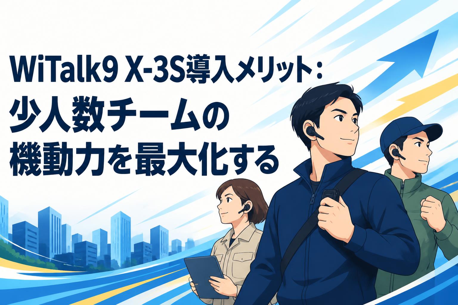 WiTalk9 X-3S導入メリット：少人数チームの機動力を最大化する