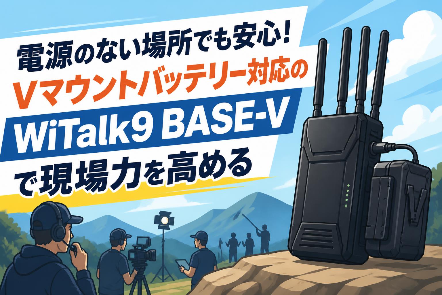 電源のない場所でも安心！Vマウントバッテリー対応のWiTalk9 BASE-Vで現場力を高める