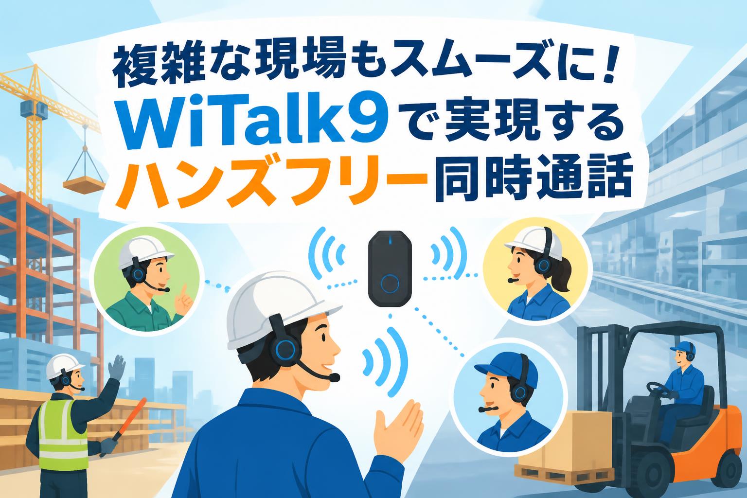 複雑な現場もスムーズに！WiTalk9で実現するハンズフリー同時通話