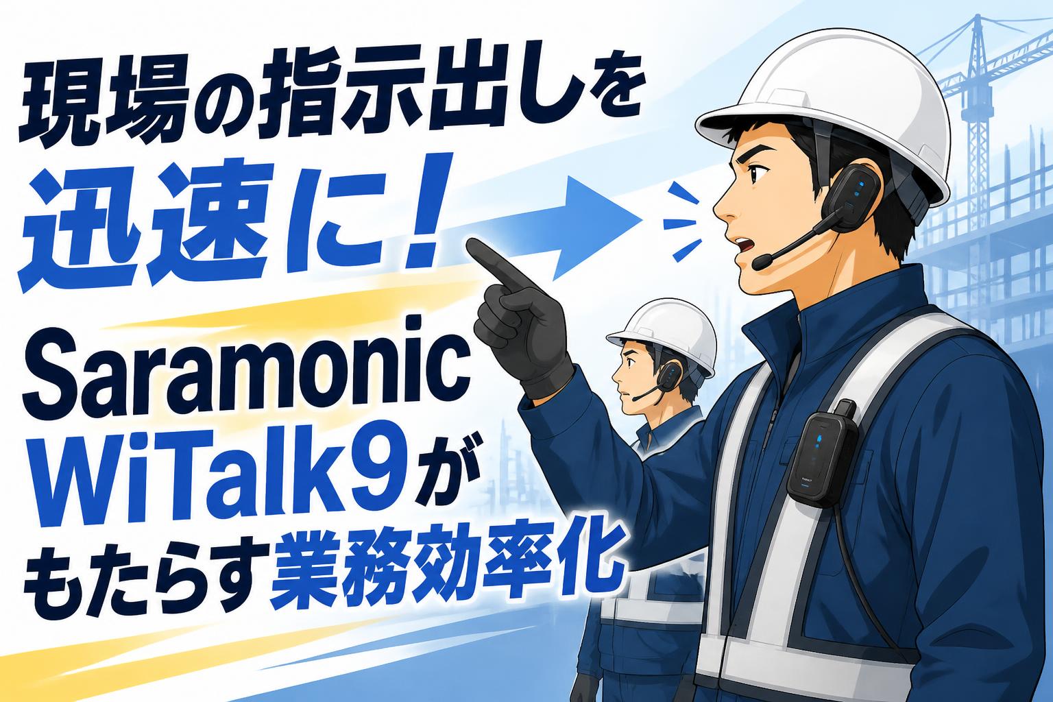 現場の指示出しを迅速に！Saramonic WiTalk9がもたらす業務効率化