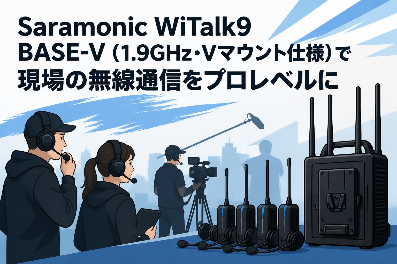 Saramonic WiTalk9 BASE-V（1.9GHz・Vマウント仕様）で現場の無線通信をプロレベルに