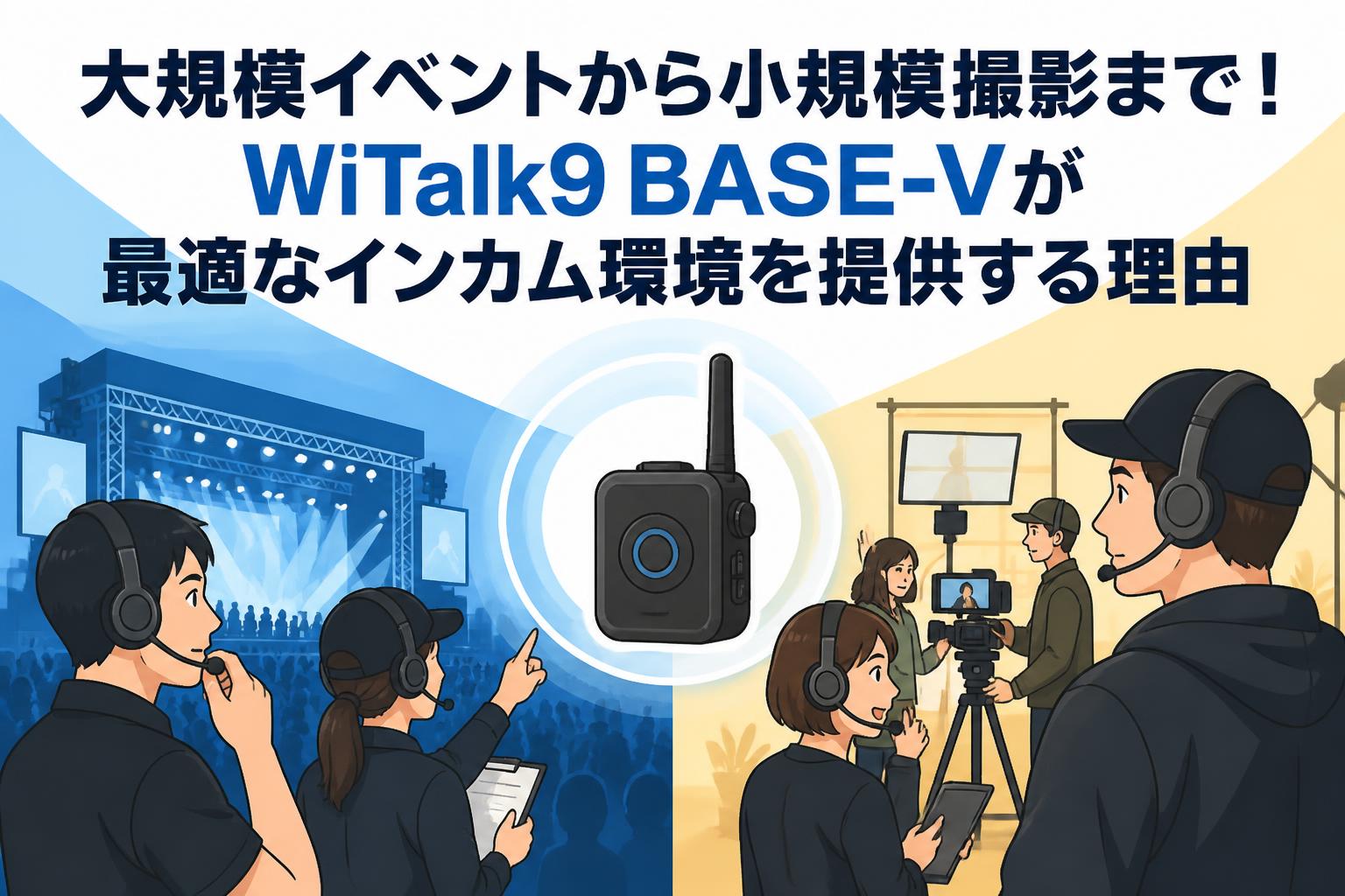 大規模イベントから小規模撮影まで！WiTalk9 BASE-Vが最適なインカム環境を提供する理由