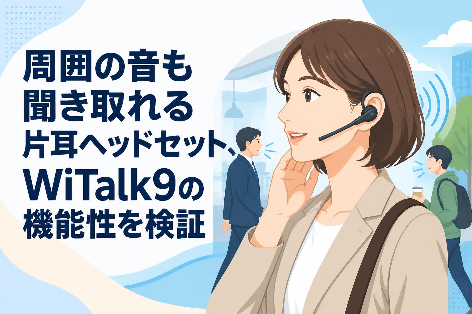 周囲の音も聞き取れる片耳ヘッドセット、WiTalk9の機能性を検証