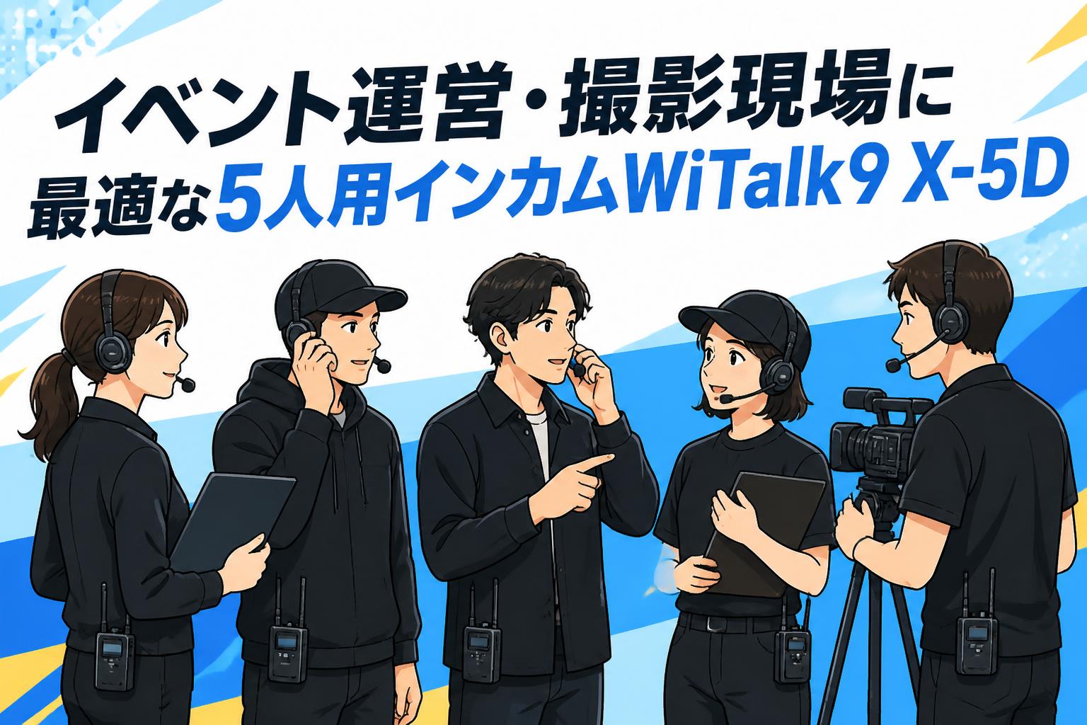 イベント運営・撮影現場に最適な5人用インカムWiTalk9 X-5D