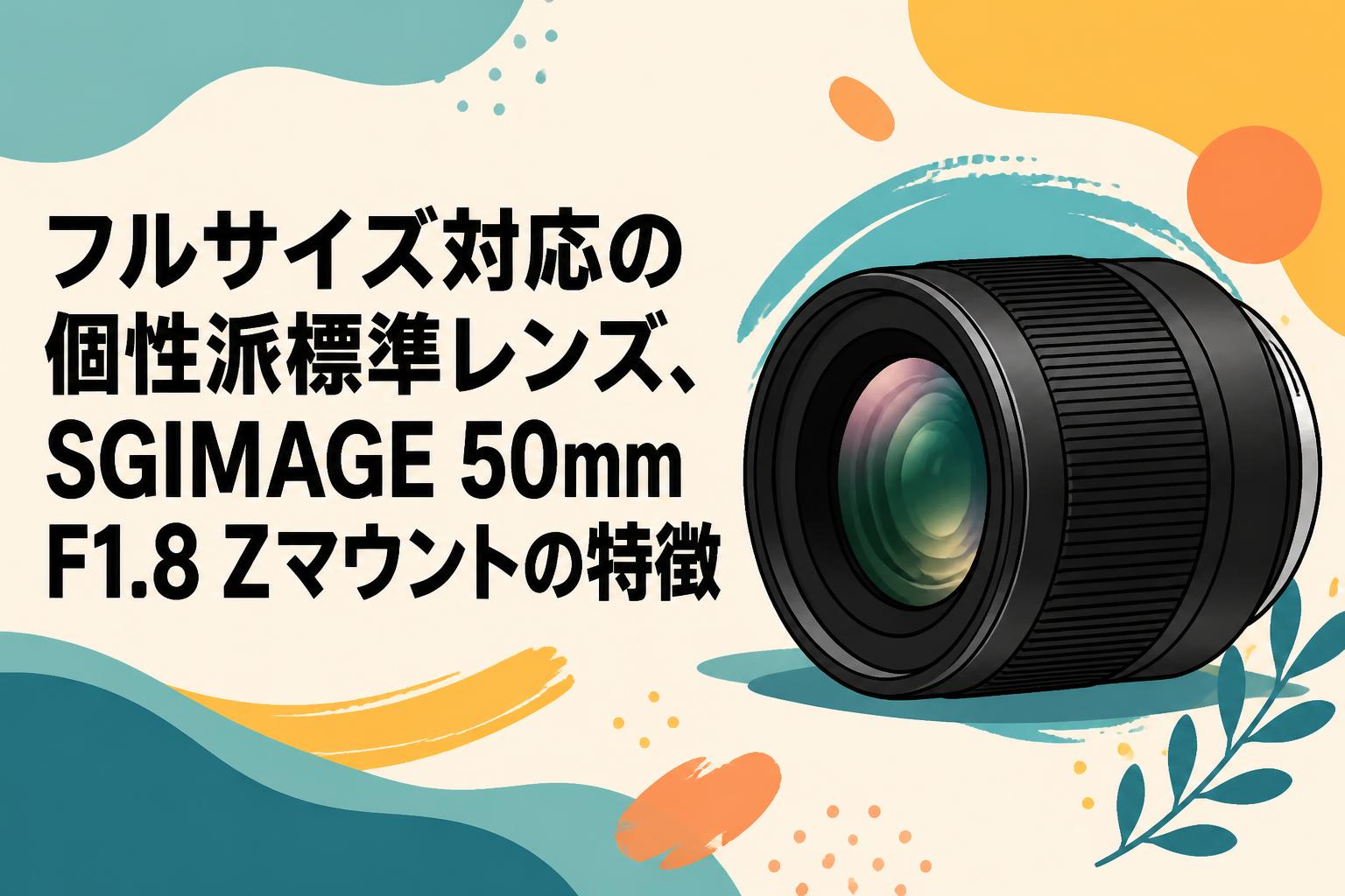 フルサイズ対応の個性派標準レンズ、SGIMAGE 50mm F1.8 Zマウントの特徴