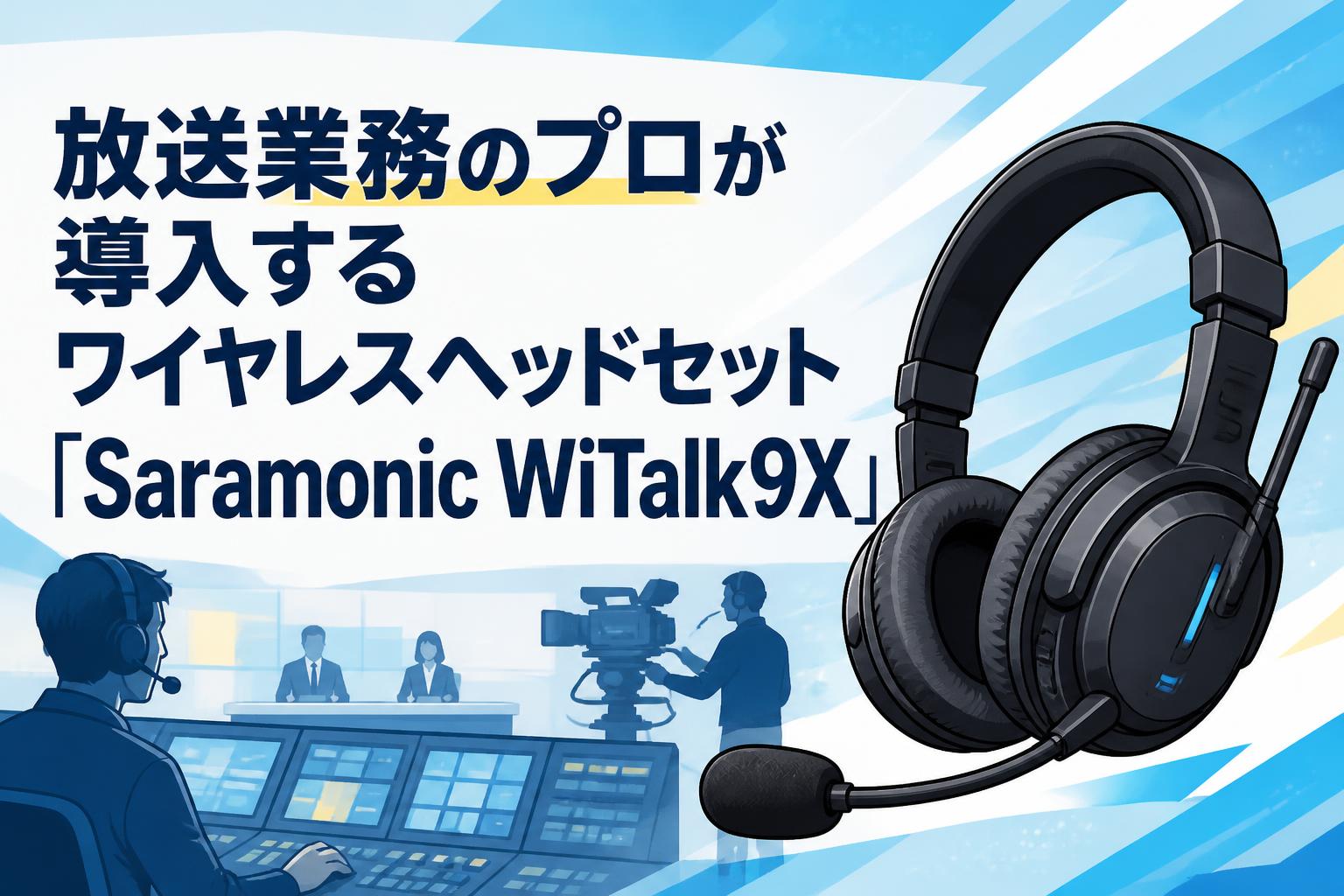 放送業務のプロが導入するワイヤレスヘッドセット「Saramonic WiTalk9X」