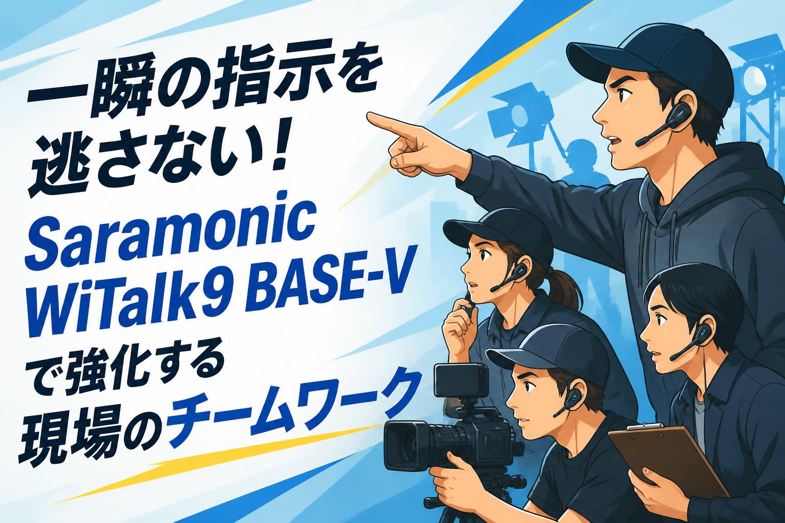 一瞬の指示を逃さない！Saramonic WiTalk9 BASE-Vで強化する現場のチームワーク