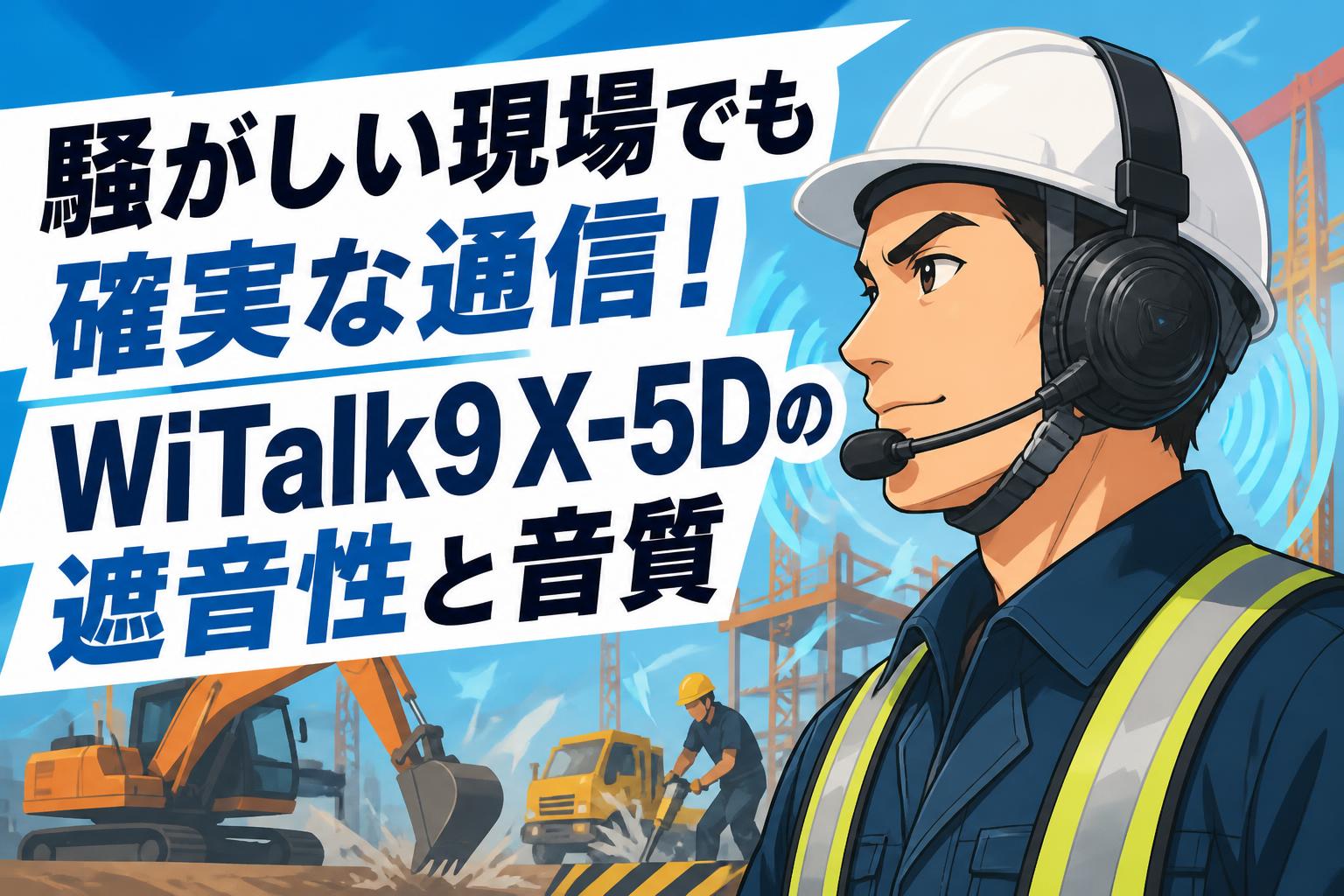 騒がしい現場でも確実な通信！WiTalk9 X-5Dの遮音性と音質