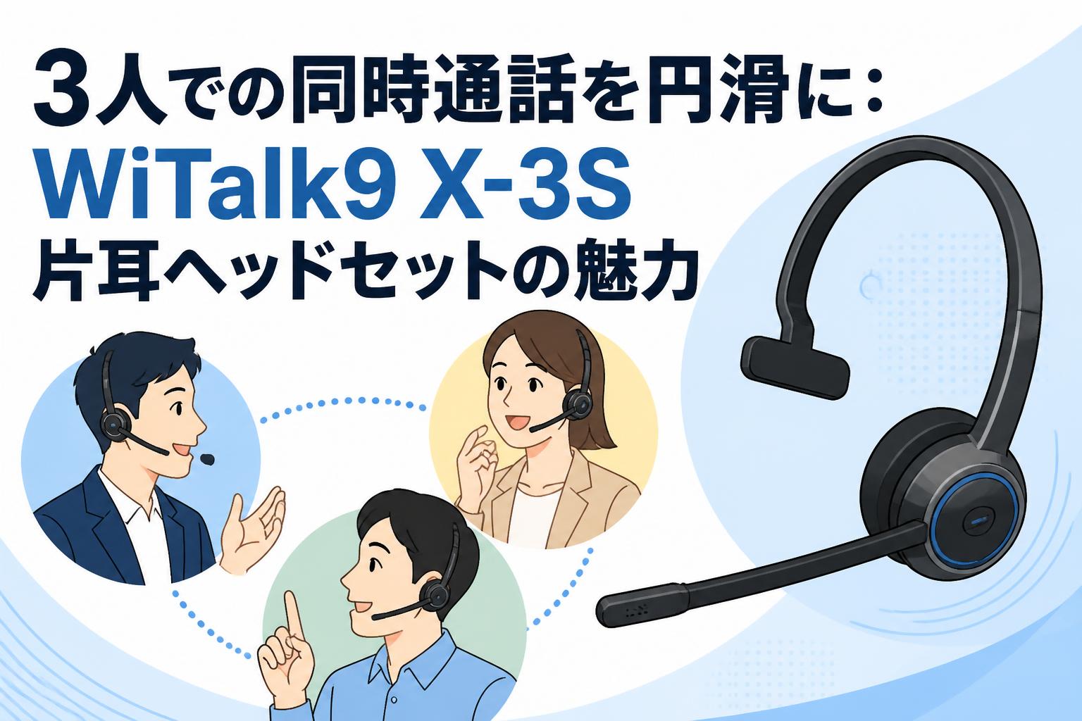 3人での同時通話を円滑に：WiTalk9 X-3S片耳ヘッドセットの魅力