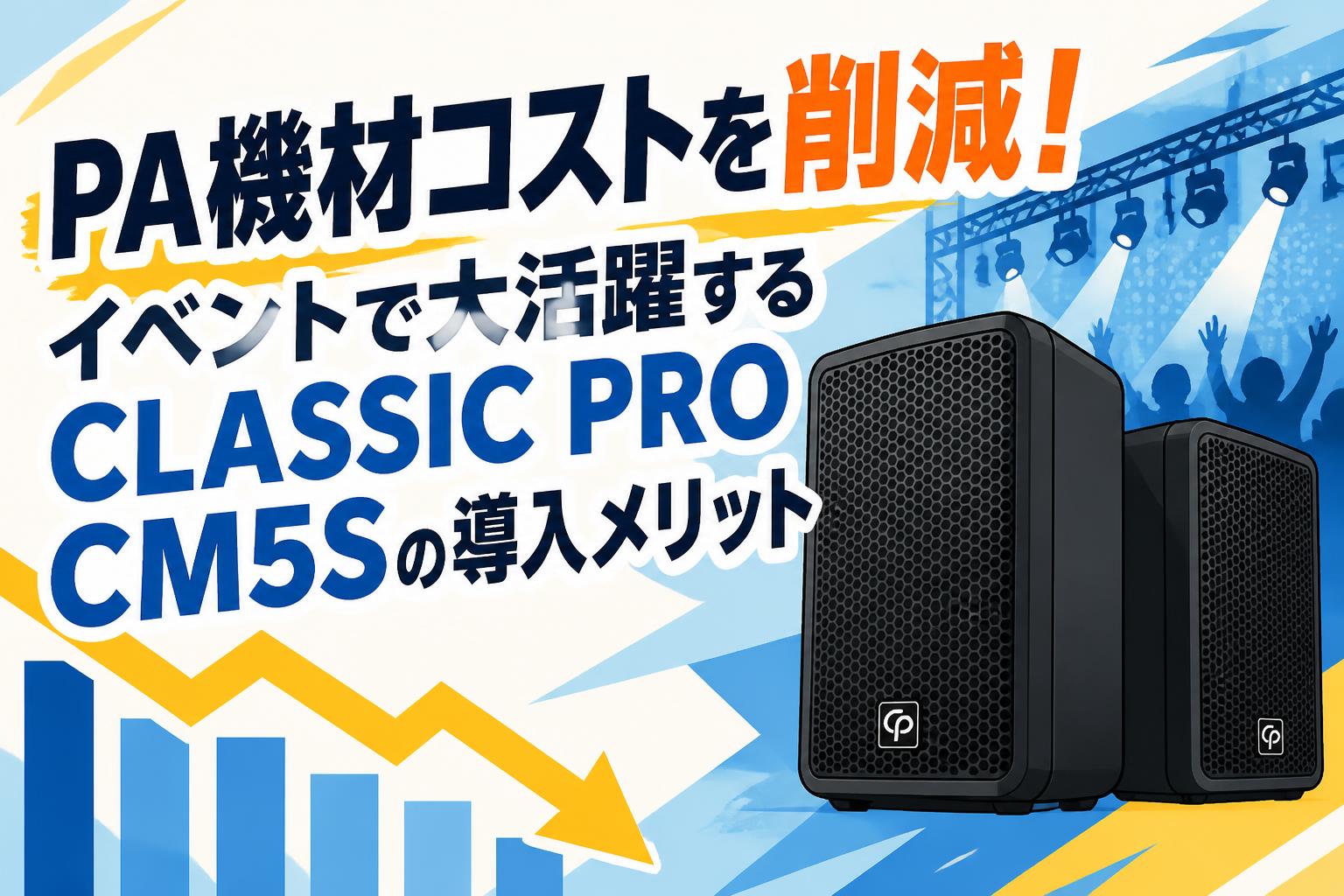 PA機材コストを削減！イベントで大活躍するCLASSIC PRO CM5Sの導入メリット