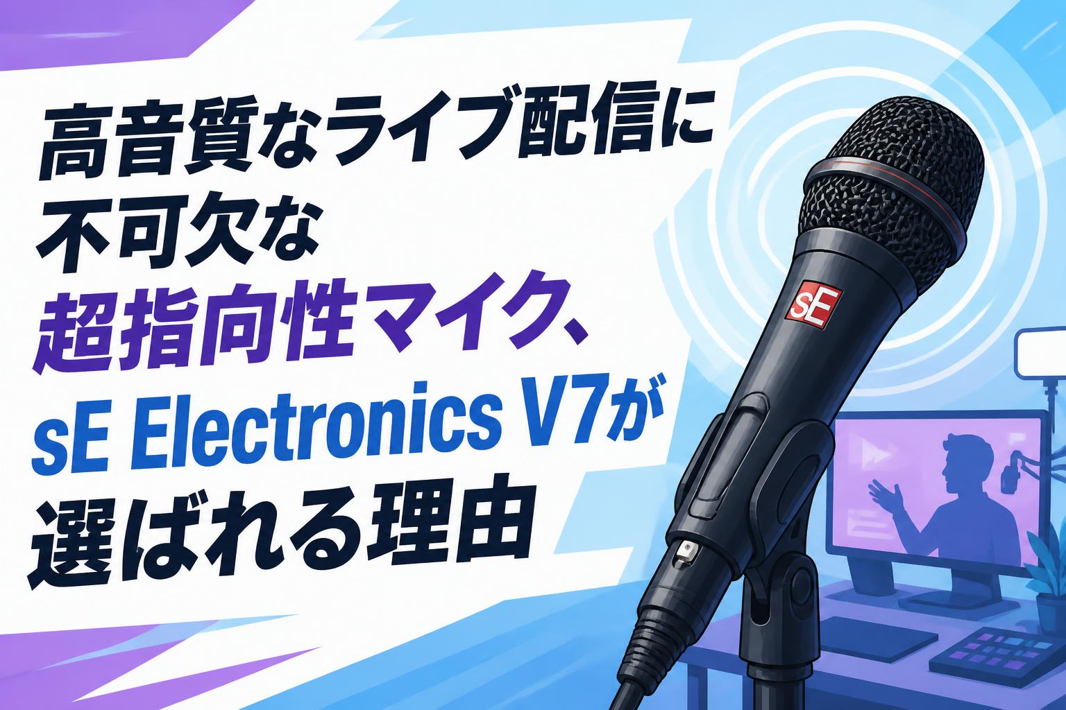 高音質なライブ配信に不可欠な超指向性マイク、sE Electronics V7が選ばれる理由