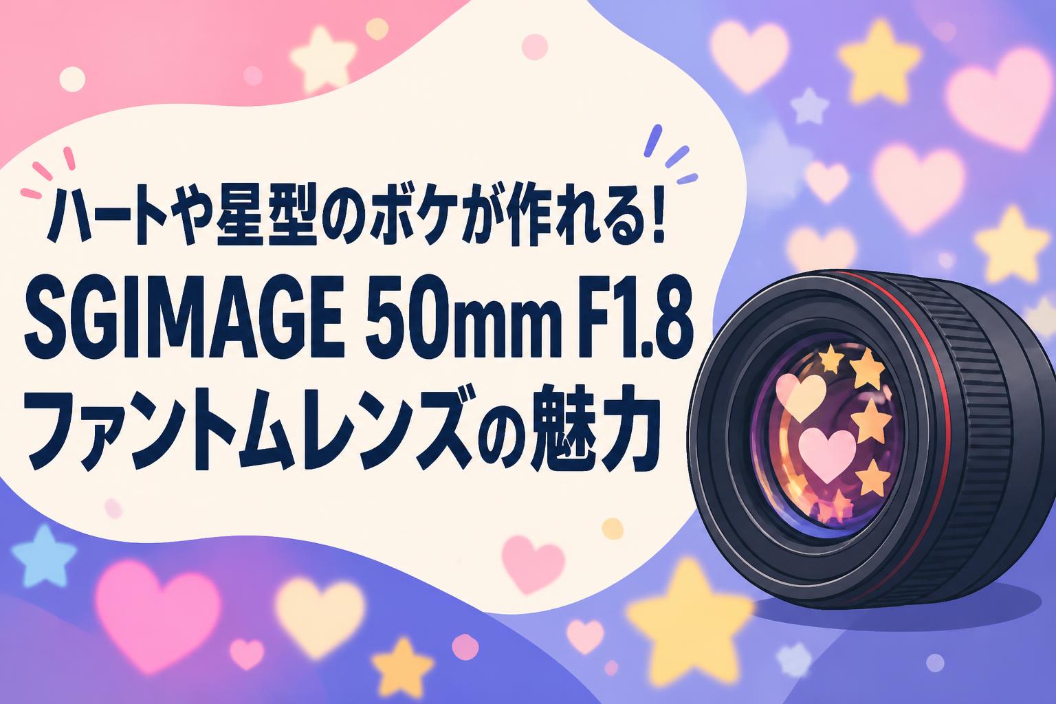 ハートや星型のボケが作れる！SGIMAGE 50mm F1.8 ファントムレンズの魅力