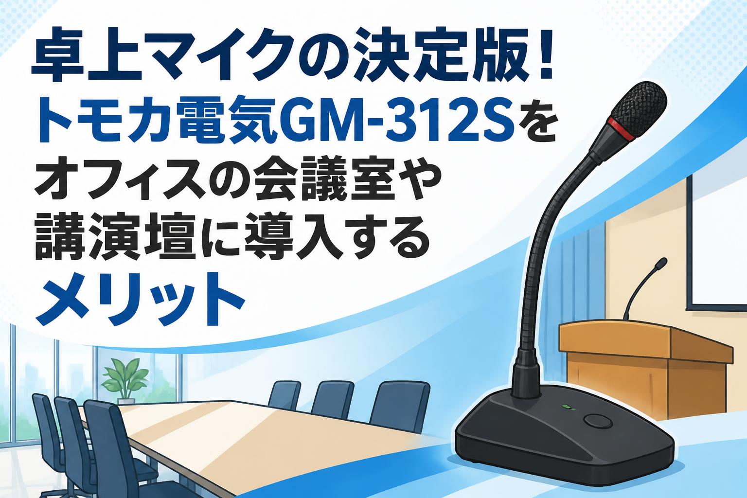 卓上マイクの決定版！トモカ電気GM-312Sをオフィスの会議室や講演壇に導入するメリット