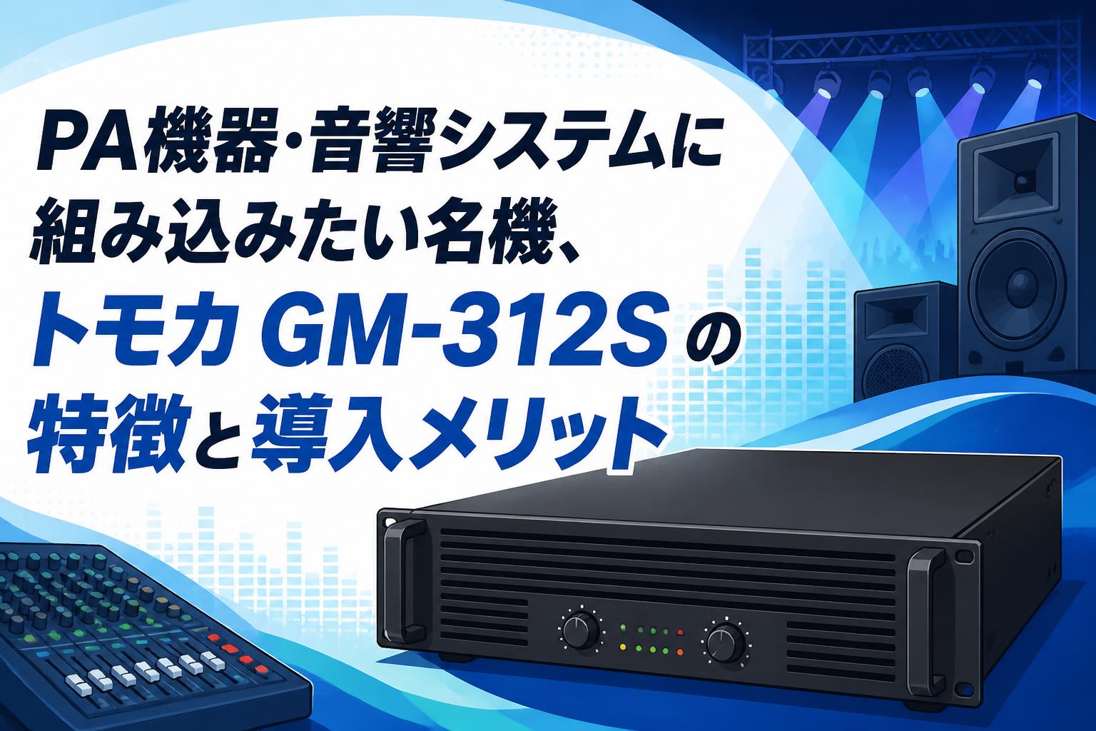 PA機器・音響システムに組み込みたい名機、トモカ GM-312S の特徴と導入メリット