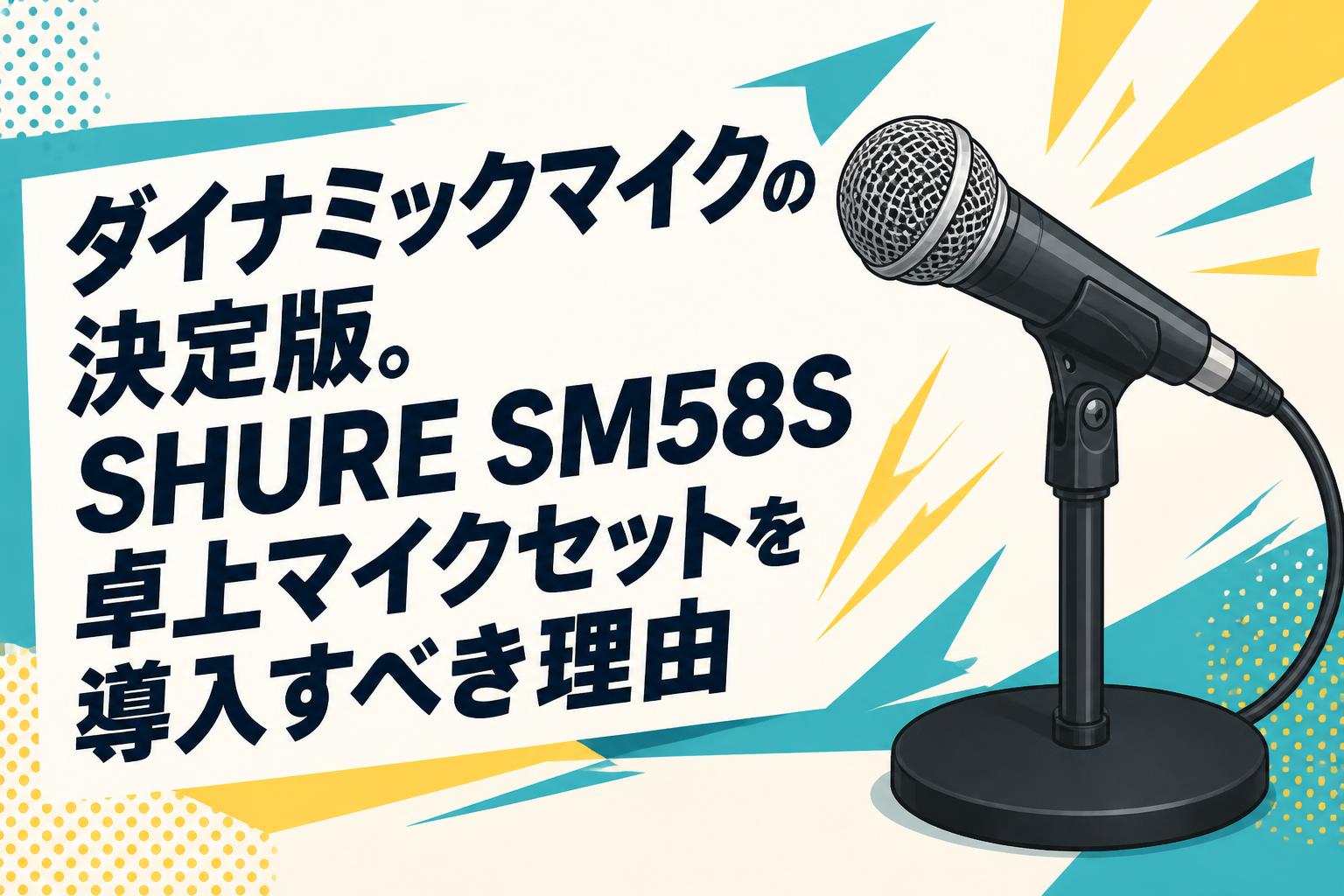 ダイナミックマイクの決定版。SHURE SM58S卓上マイクセットを導入すべき理由