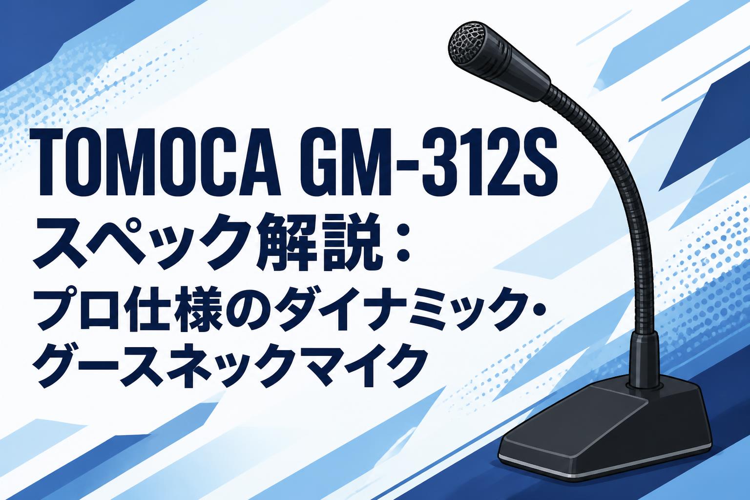 TOMOCA GM-312S スペック解説：プロ仕様のダイナミック・グースネックマイク