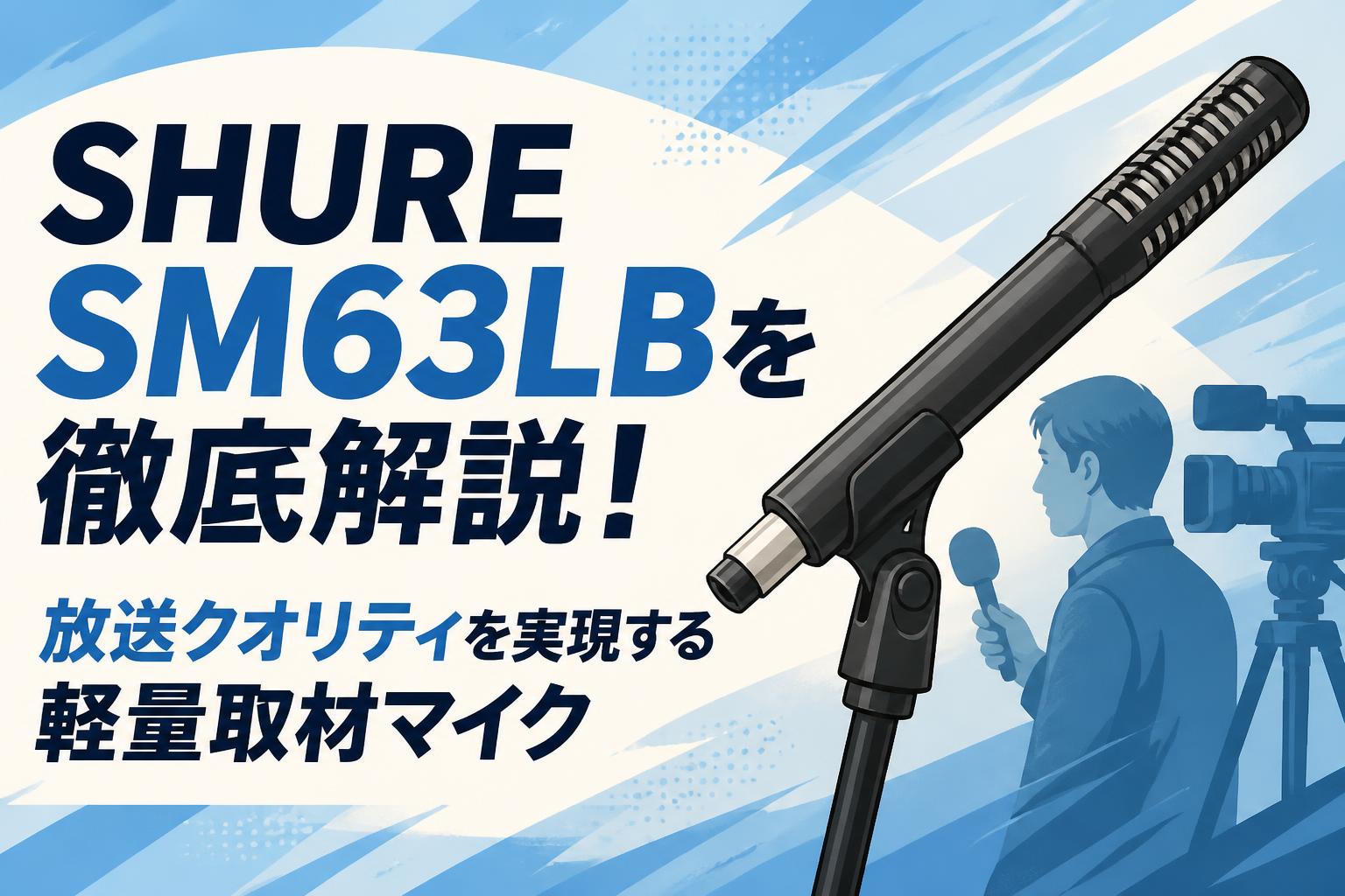 SHURE SM63LBを徹底解説！放送クオリティを実現する軽量取材マイク
