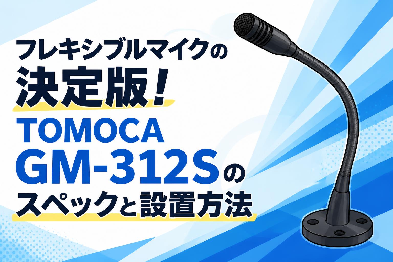 フレキシブルマイクの決定版！TOMOCA GM-312Sのスペックと設置方法