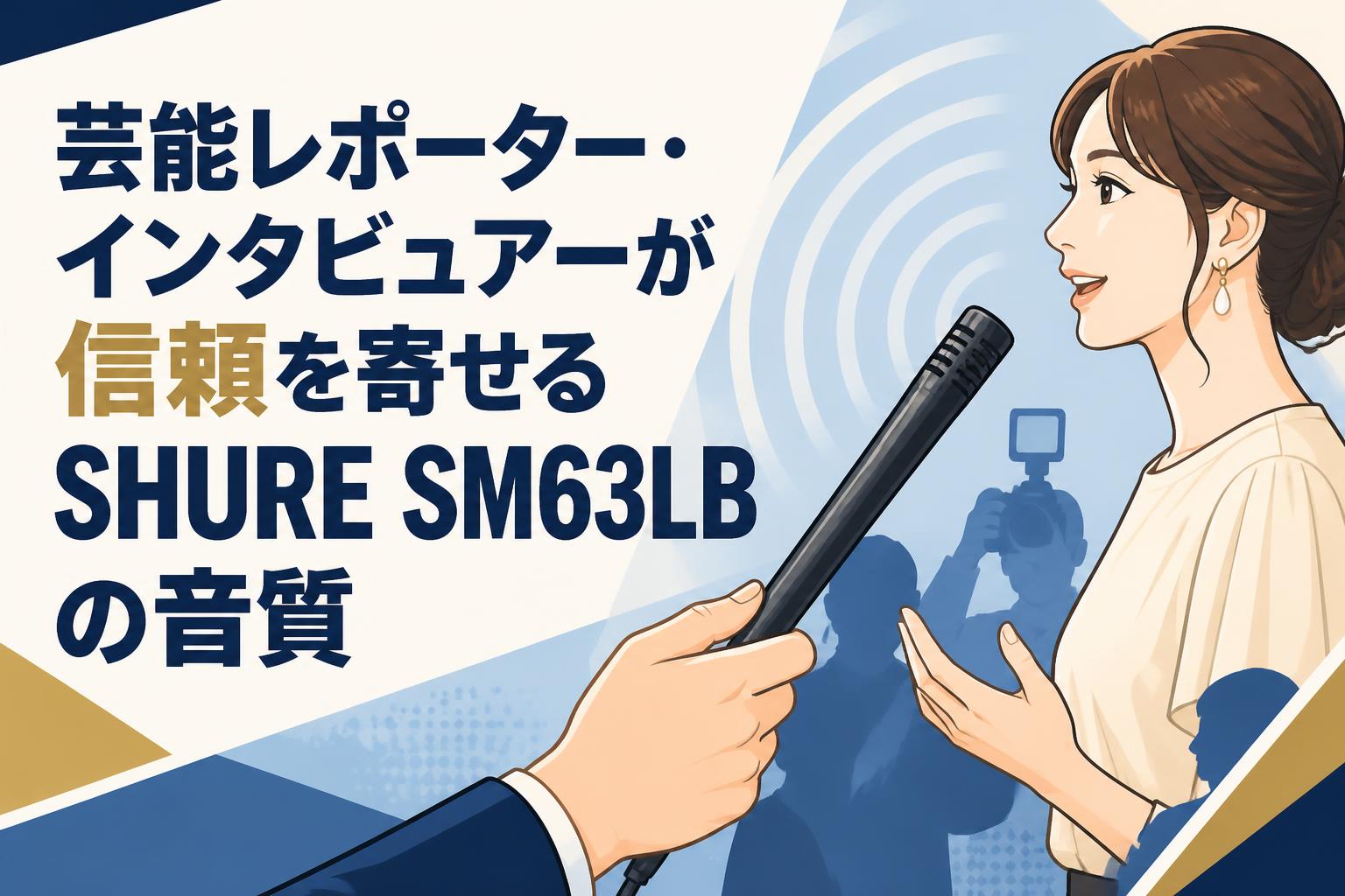 芸能レポーター・インタビュアーが信頼を寄せるSHURE SM63LBの音質