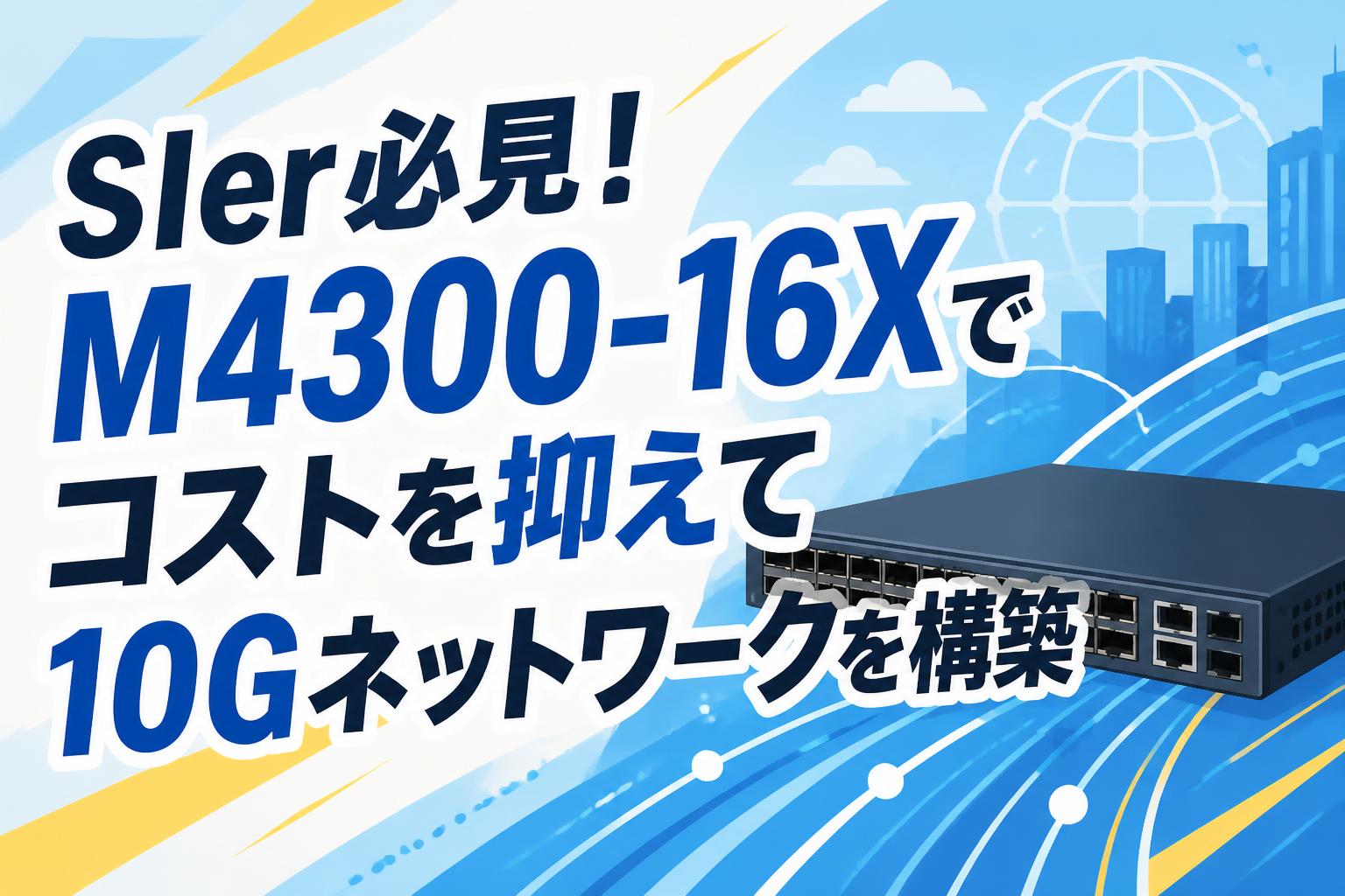 SIer必見！M4300-16Xでコストを抑えて10Gネットワークを構築