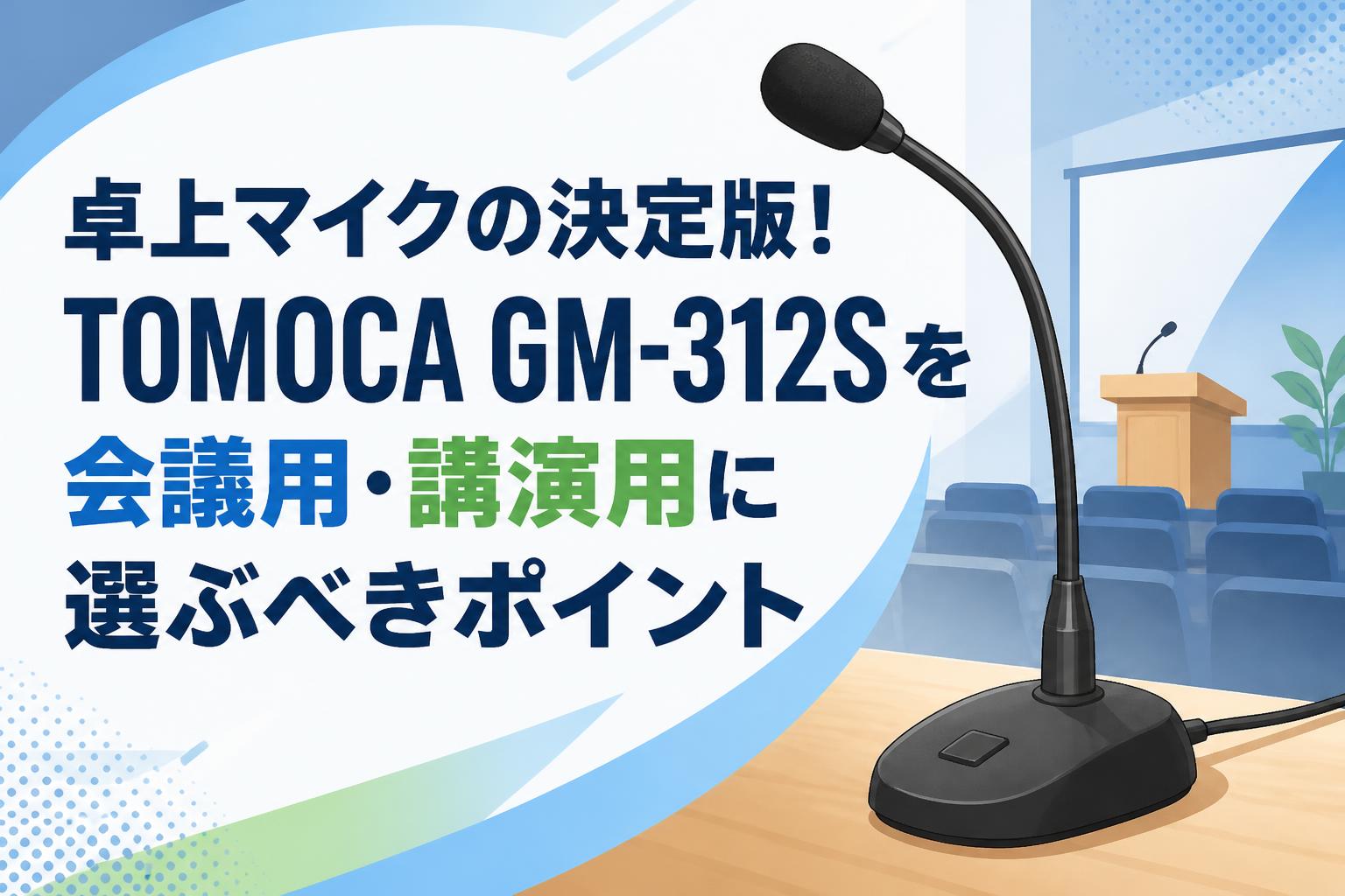 卓上マイクの決定版！TOMOCA GM-312S を会議用・講演用に選ぶべきポイント