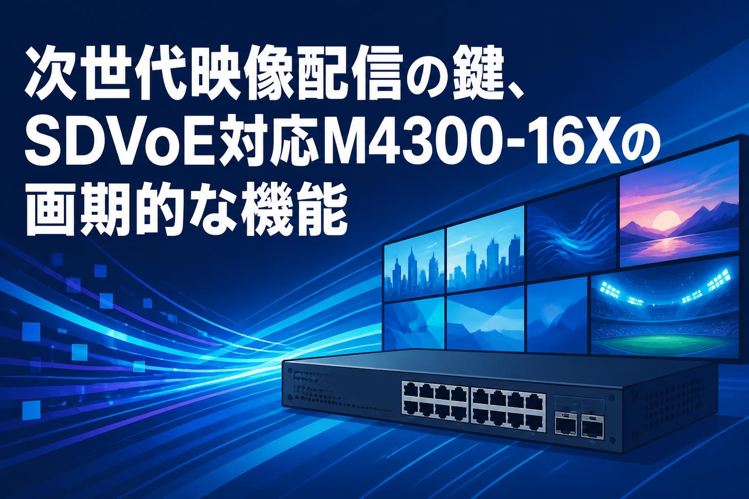次世代映像配信の鍵、SDVoE対応M4300-16Xの画期的な機能