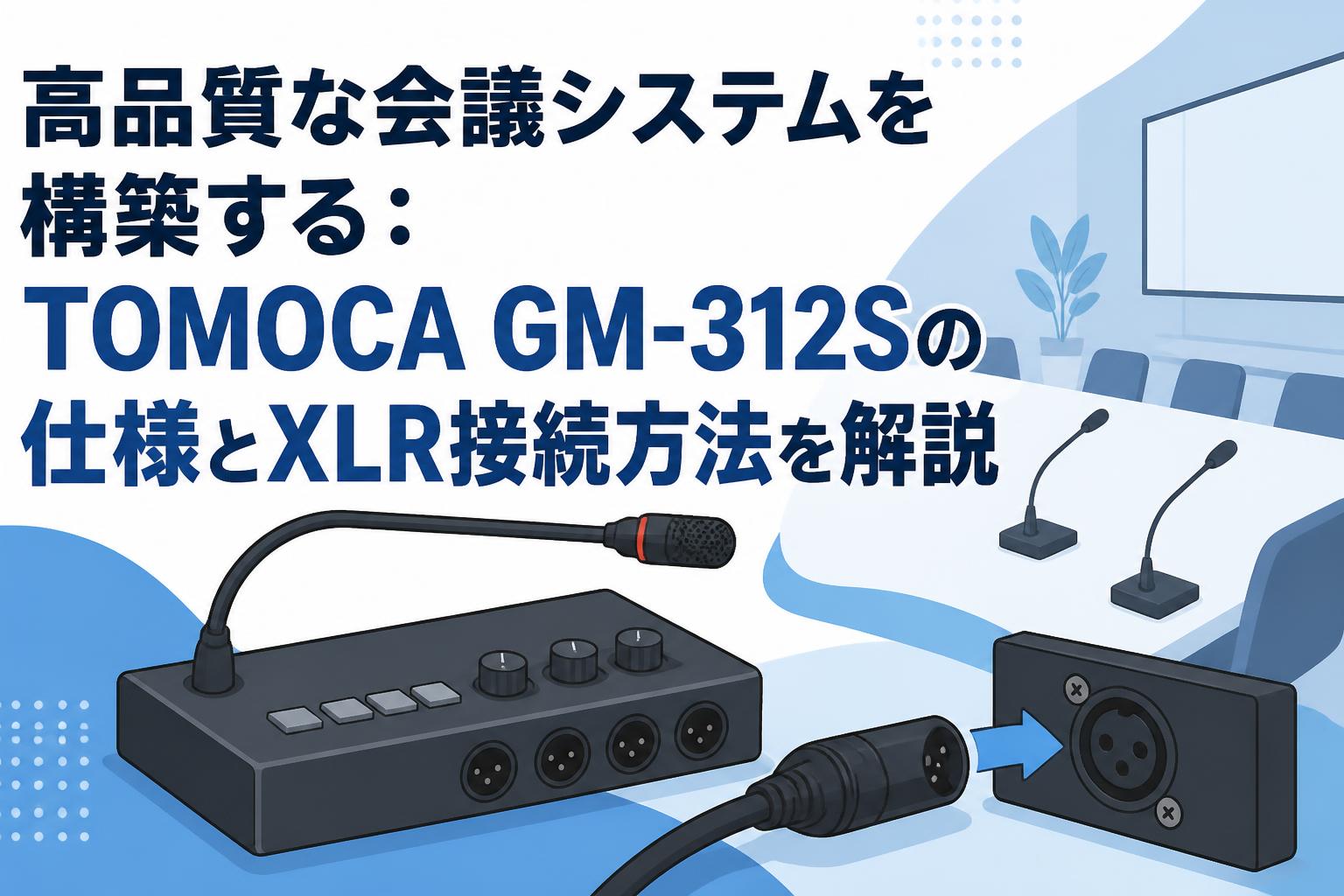 高品質な会議システムを構築する：TOMOCA GM-312Sの仕様とXLR接続方法を解説