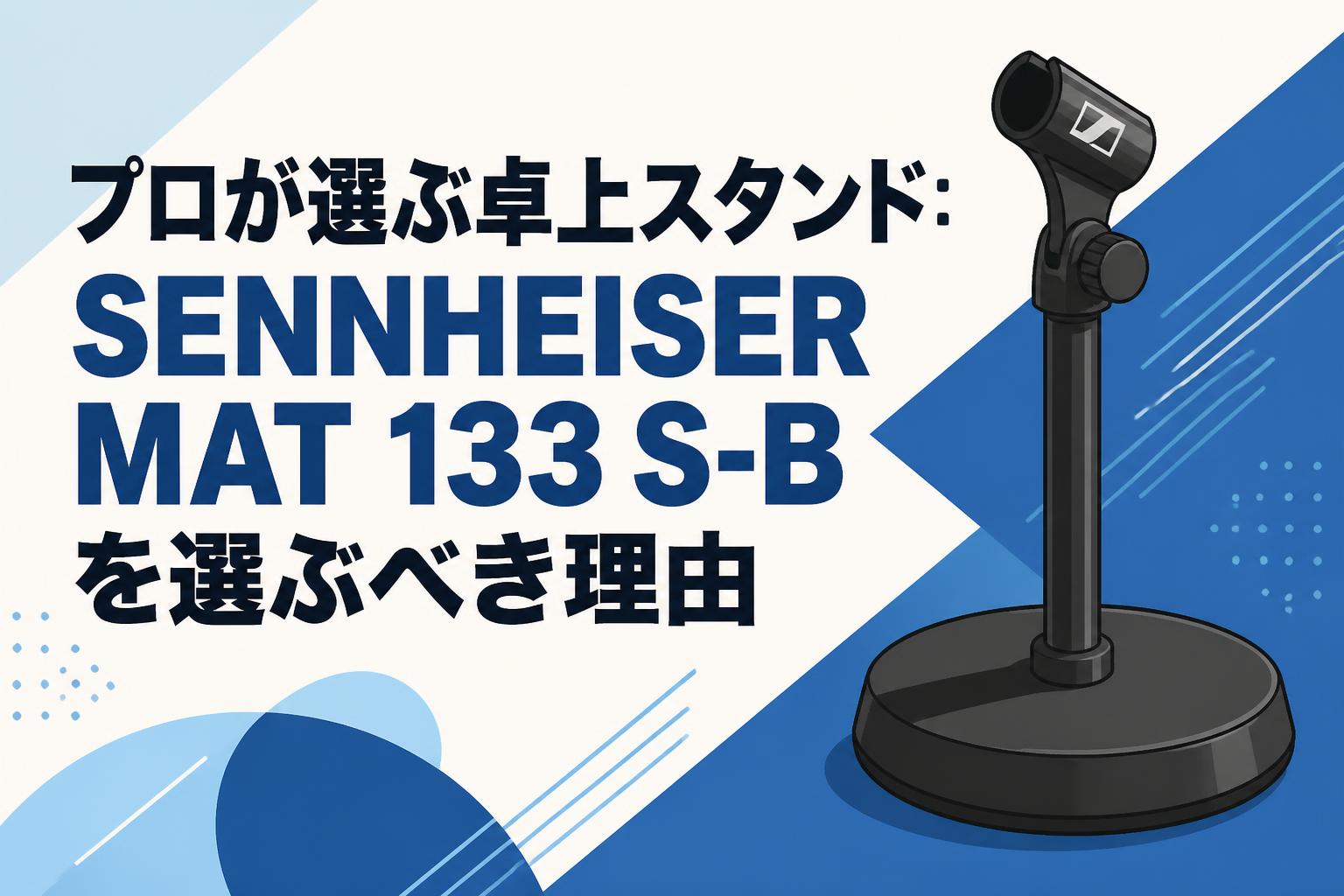 プロが選ぶ卓上スタンド：SENNHEISER MAT 133 S-Bを選ぶべき理由