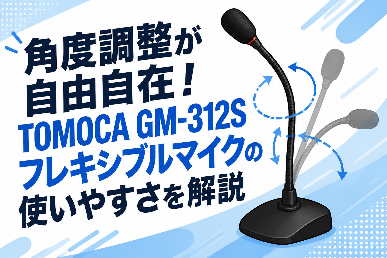 角度調整が自由自在！TOMOCA GM-312S フレキシブルマイクの使いやすさを解説