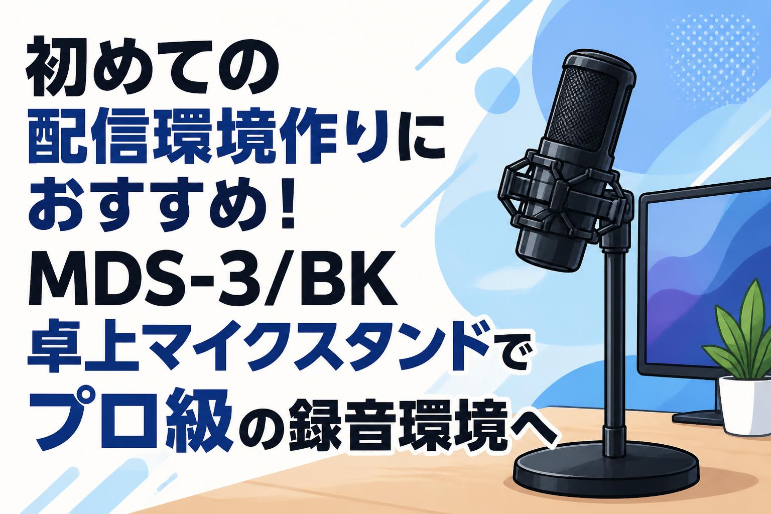 初めての配信環境作りにおすすめ！MDS-3/BK卓上マイクスタンドでプロ級の録音環境へ