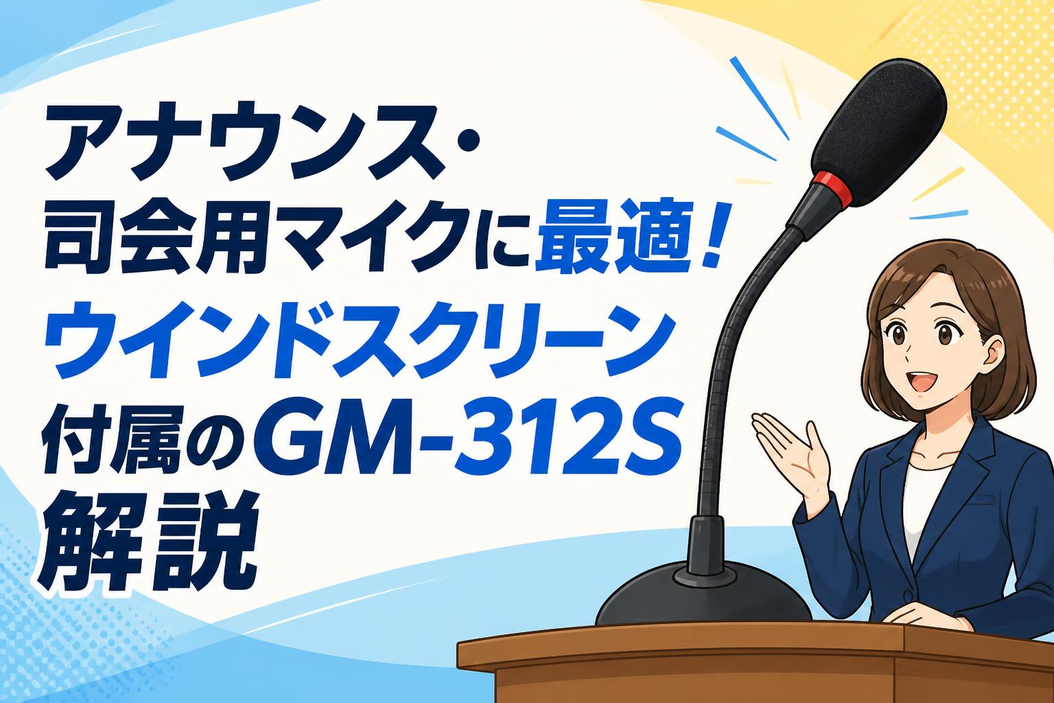 アナウンス・司会用マイクに最適！ウインドスクリーン付属のGM-312S解説