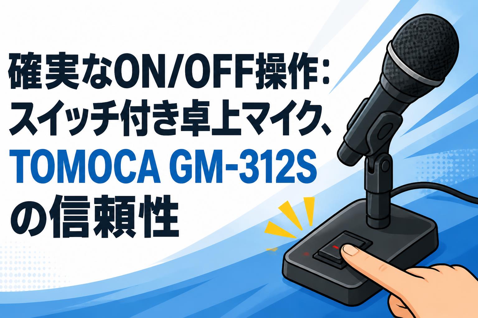 確実なON/OFF操作：スイッチ付き卓上マイク、TOMOCA GM-312Sの信頼性
