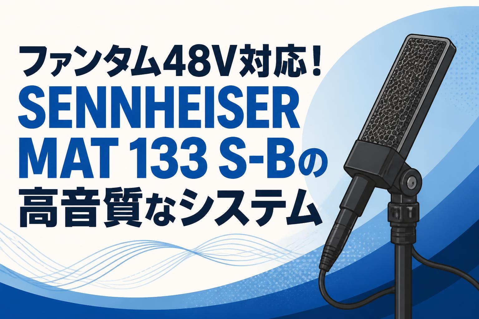 ファンタム48V対応！SENNHEISER MAT 133 S-Bの高音質なシステム
