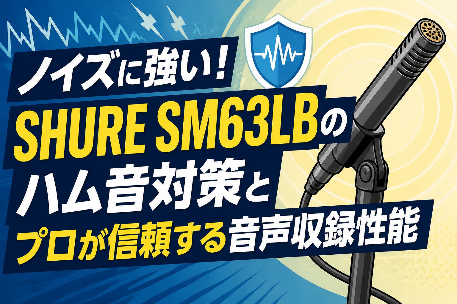 ノイズに強い！SHURE SM63LBのハム音対策とプロが信頼する音声収録性能