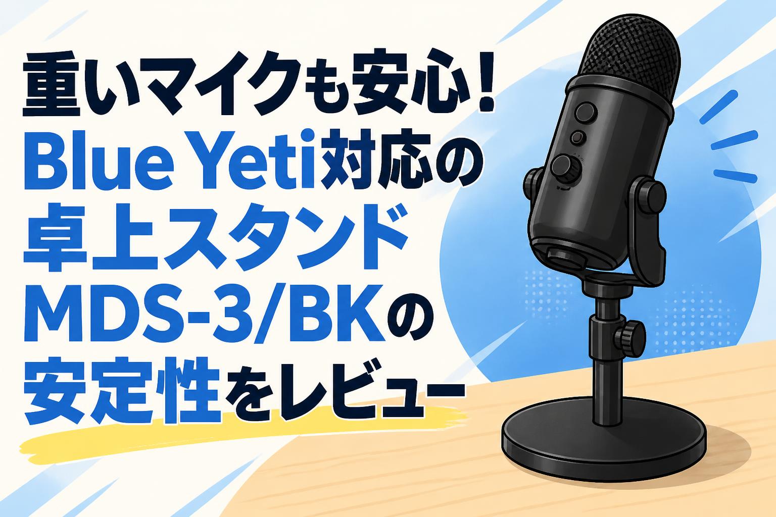 重いマイクも安心！Blue Yeti対応の卓上スタンドMDS-3/BKの安定性をレビュー