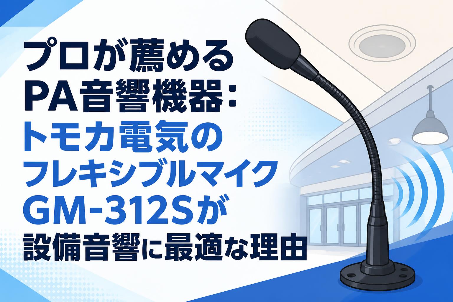 プロが薦めるPA音響機器：トモカ電気のフレキシブルマイクGM-312Sが設備音響に最適な理由