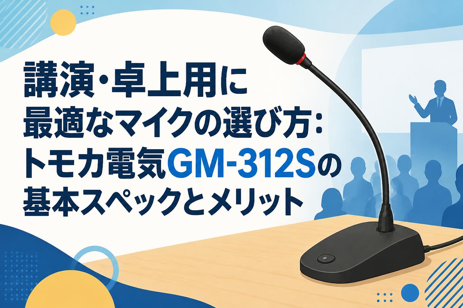 講演・卓上用に最適なマイクの選び方：トモカ電気GM-312Sの基本スペックとメリット