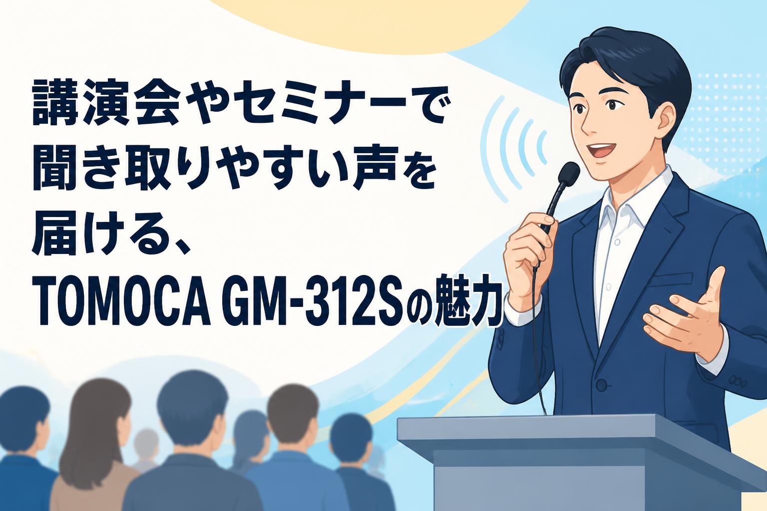 講演会やセミナーで聞き取りやすい声を届ける、TOMOCA GM-312Sの魅力