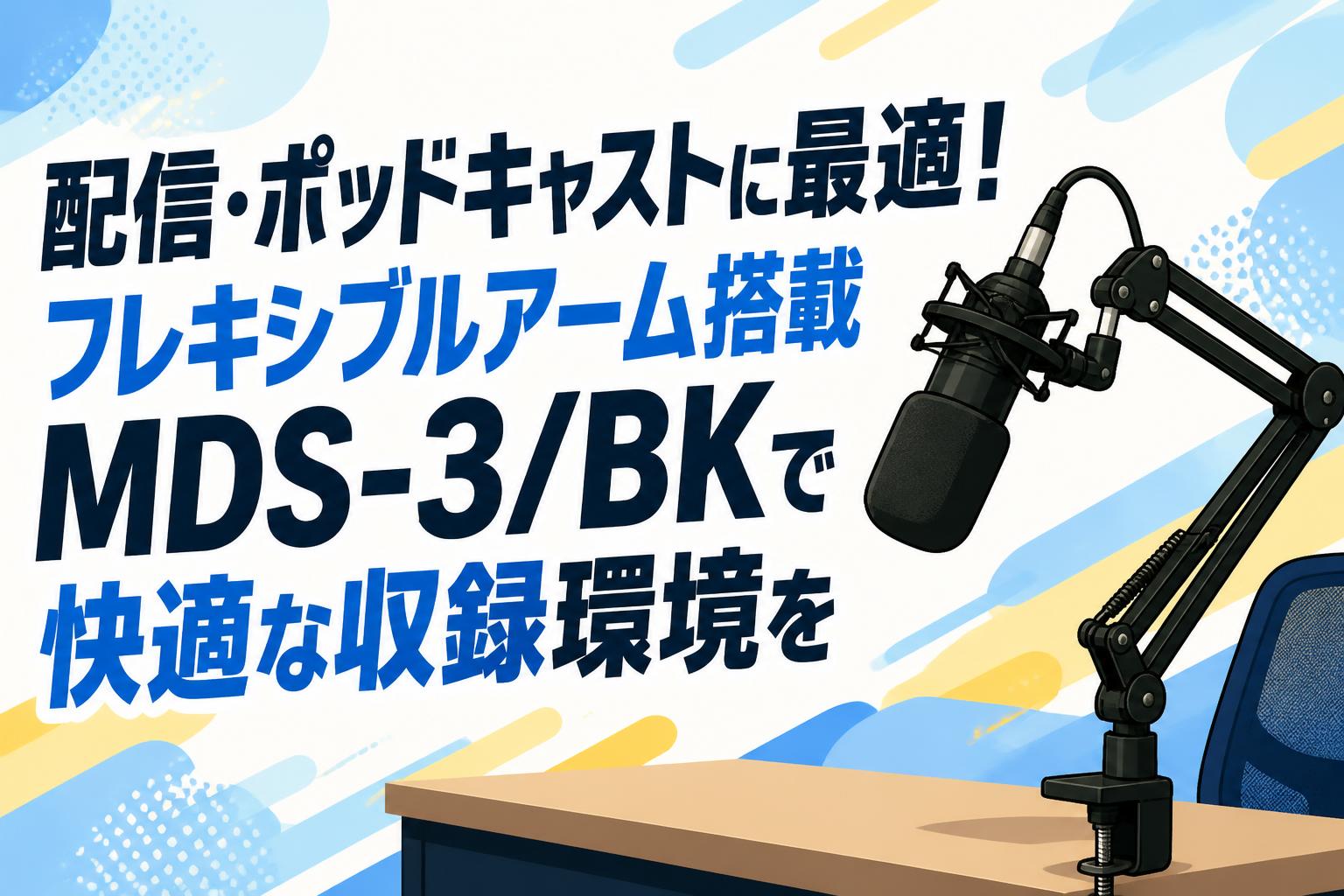 配信・ポッドキャストに最適！フレキシブルアーム搭載MDS-3/BKで快適な収録環境を