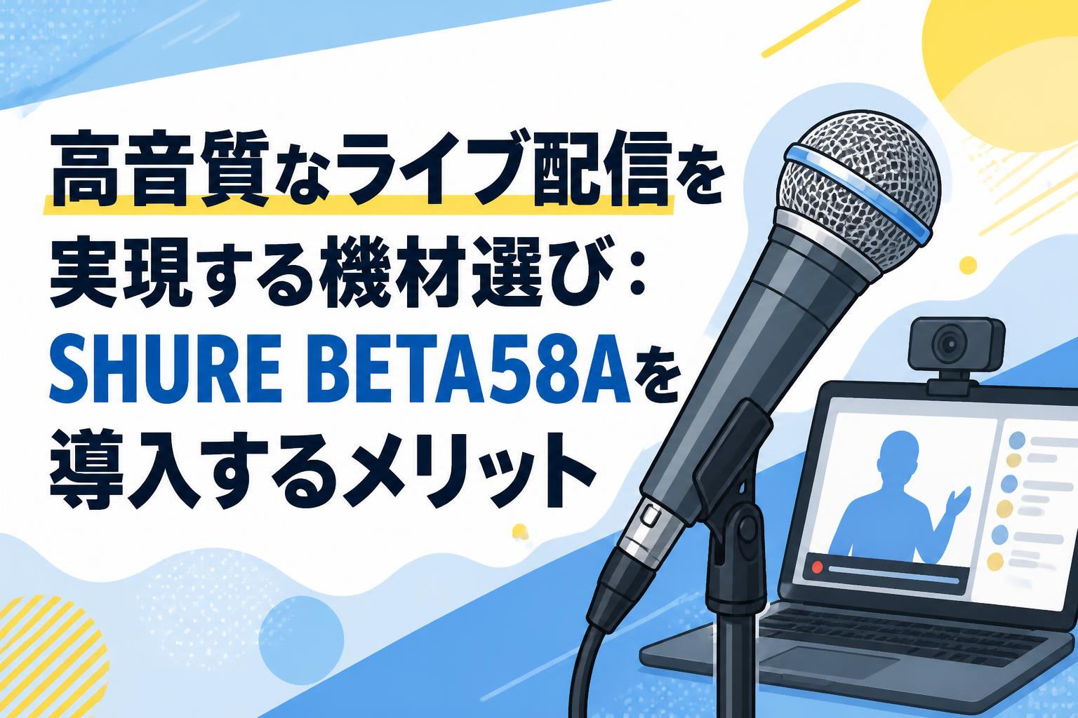 高音質なライブ配信を実現する機材選び：SHURE BETA58Aを導入するメリット