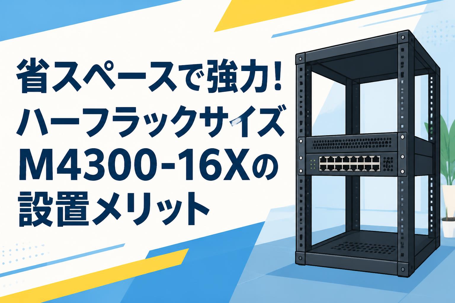 省スペースで強力！ハーフラックサイズM4300-16Xの設置メリット