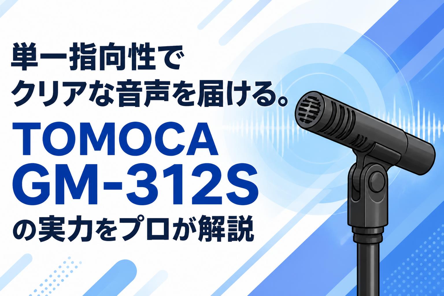単一指向性でクリアな音声を届ける。TOMOCA GM-312Sの実力をプロが解説