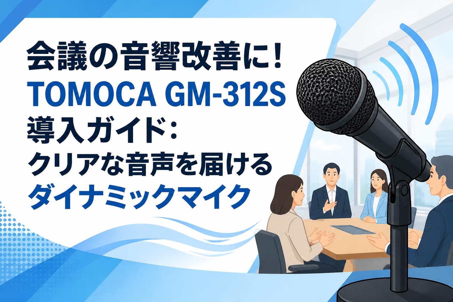 会議の音響改善に！TOMOCA GM-312S導入ガイド：クリアな音声を届けるダイナミックマイク