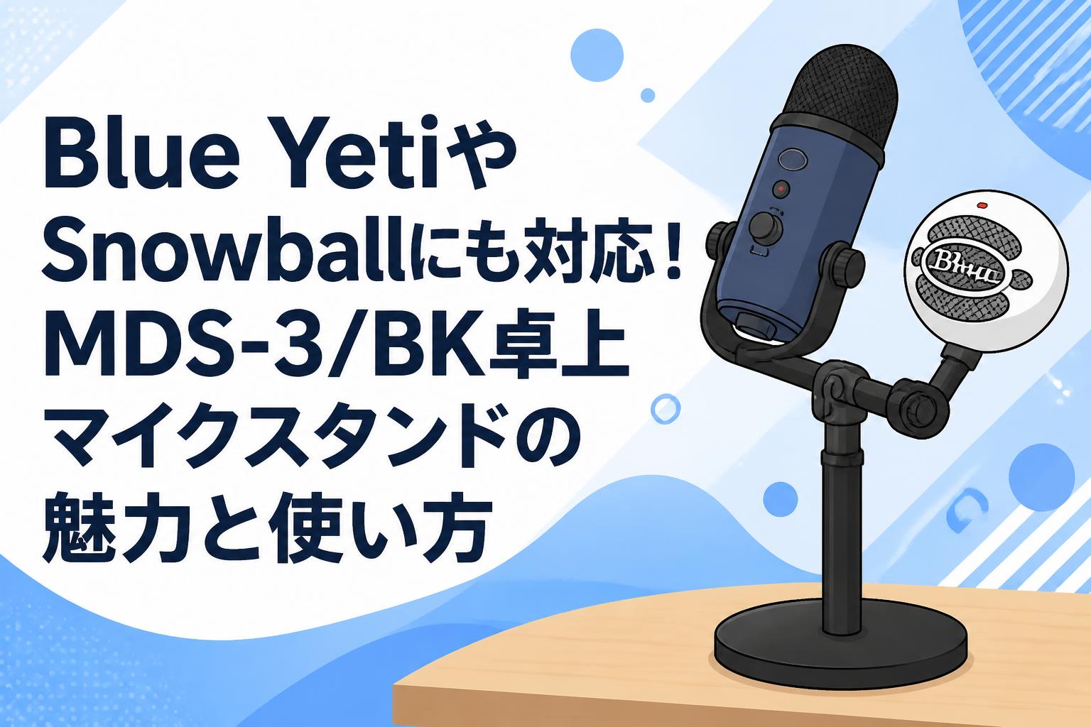Blue YetiやSnowballにも対応！MDS-3/BK卓上マイクスタンドの魅力と使い方