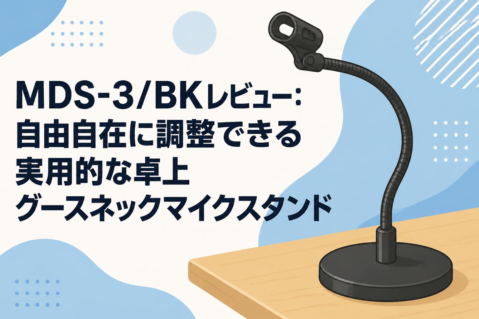 MDS-3/BKレビュー：自由自在に調整できる実用的な卓上グースネックマイクスタンド