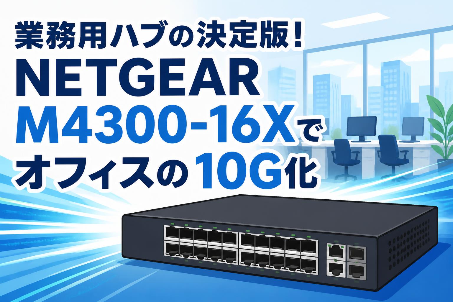 業務用ハブの決定版！NETGEAR M4300-16Xでオフィスの10G化