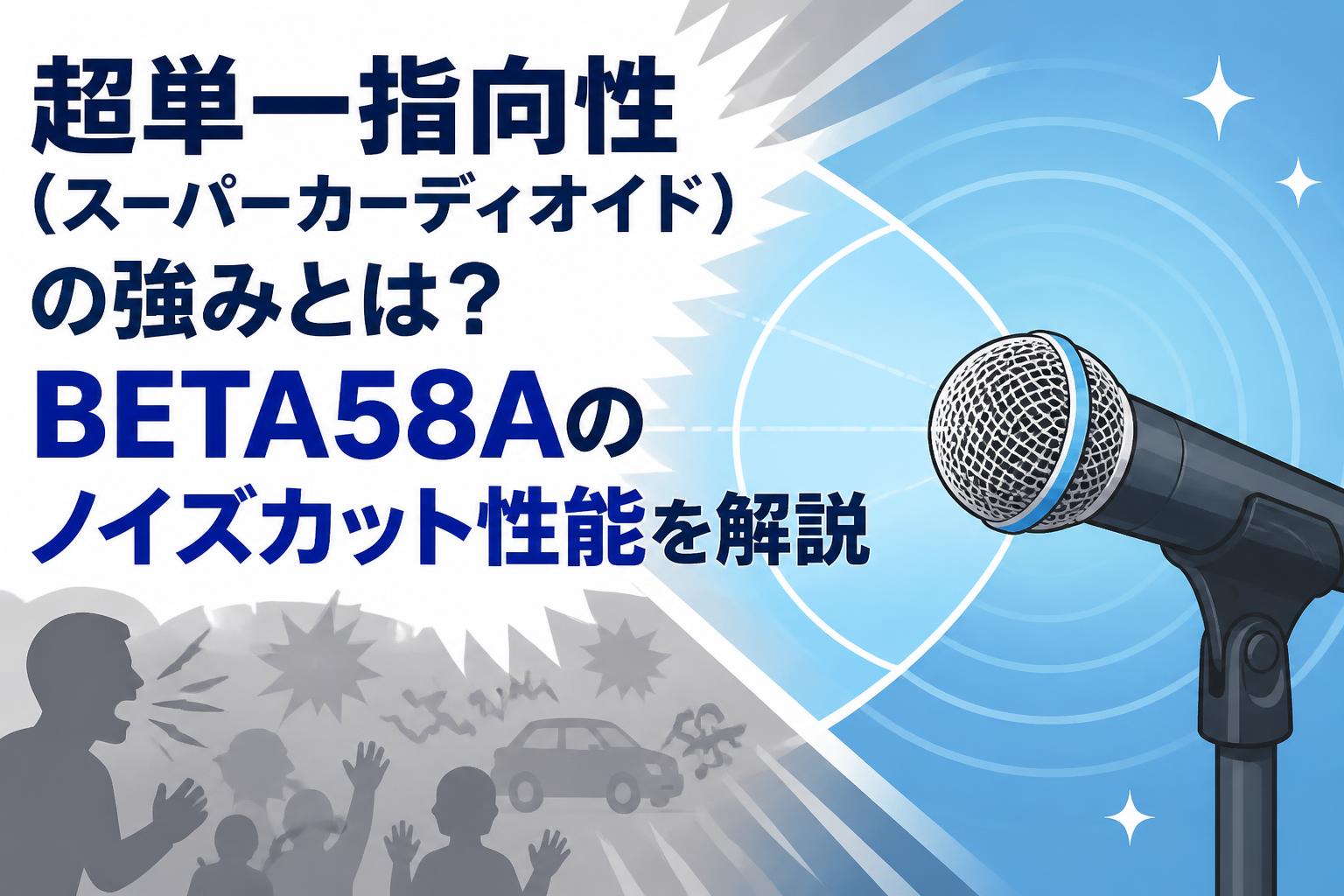 超単一指向性（スーパーカーディオイド）の強みとは？BETA58Aのノイズカット性能を解説