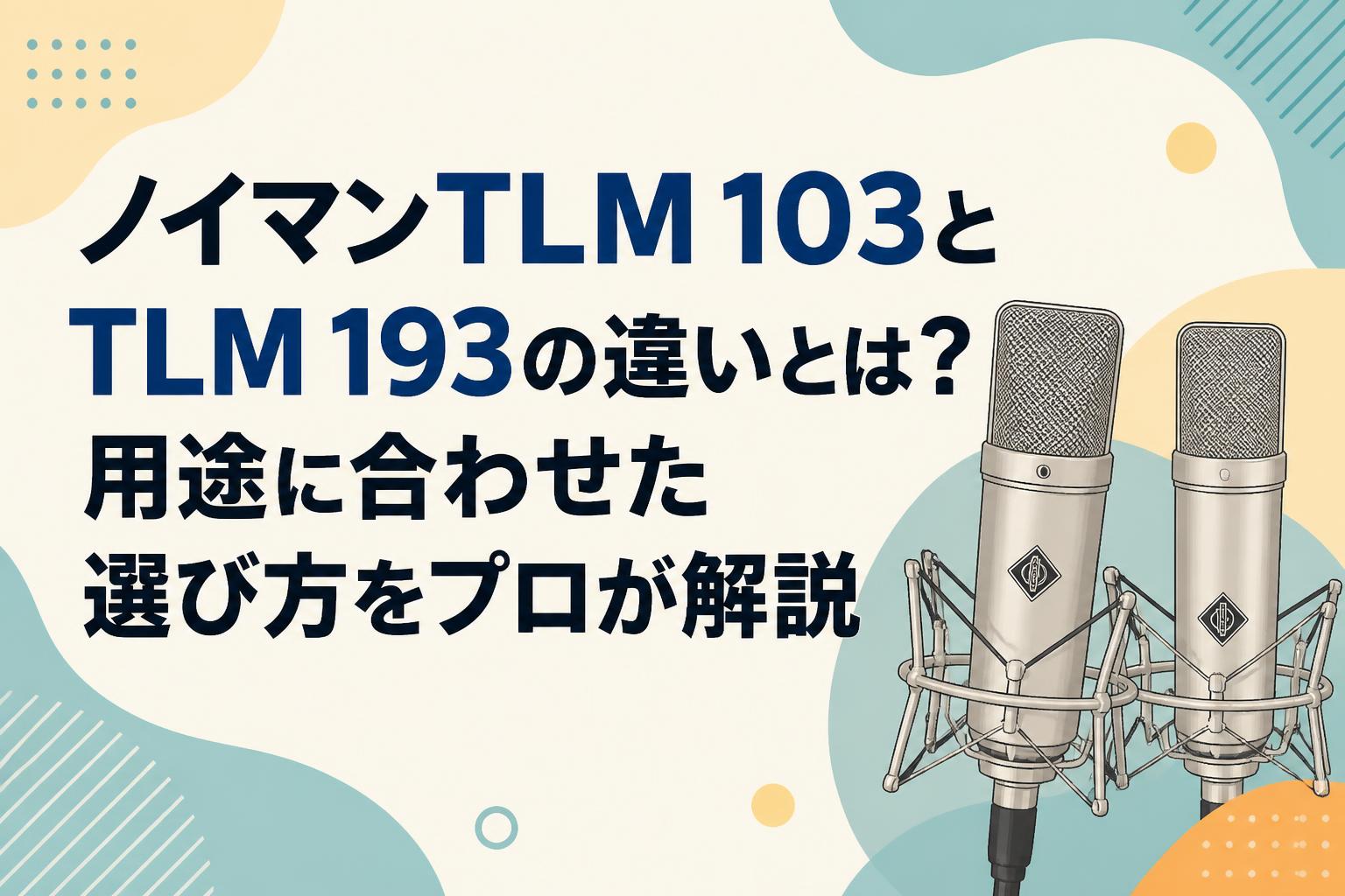 ノイマンTLM 103とTLM 193の違いとは？用途に合わせた選び方をプロが解説