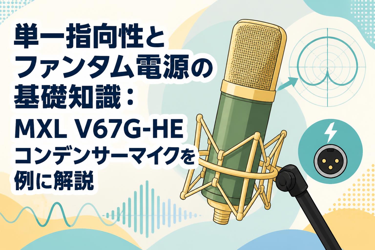 単一指向性とファンタム電源の基礎知識：MXL V67G-HEコンデンサーマイクを例に解説